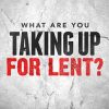 What Are You Taking Up for Lent?